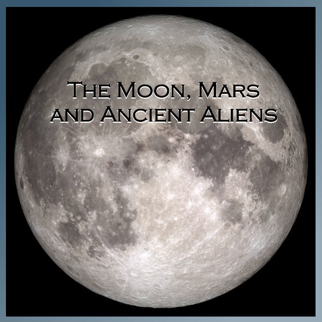 The Moon, Mars and Ancient Aliens